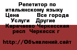 Репетитор по итальянскому языку. › Цена ­ 600 - Все города Услуги » Другие   . Карачаево-Черкесская респ.,Черкесск г.